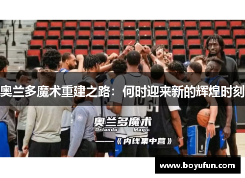 奥兰多魔术重建之路：何时迎来新的辉煌时刻