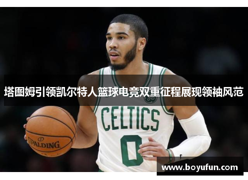 塔图姆引领凯尔特人篮球电竞双重征程展现领袖风范