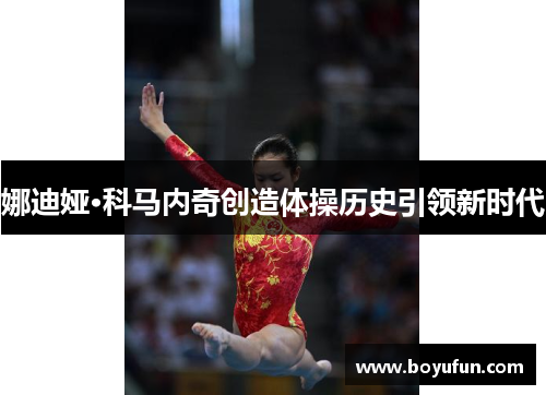 娜迪娅·科马内奇创造体操历史引领新时代