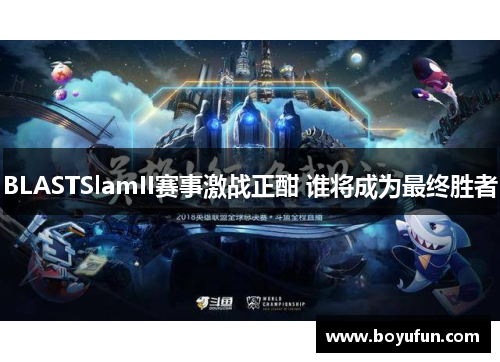 BLASTSlamII赛事激战正酣 谁将成为最终胜者