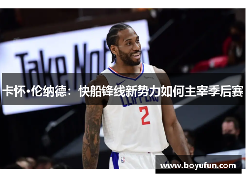 卡怀·伦纳德：快船锋线新势力如何主宰季后赛