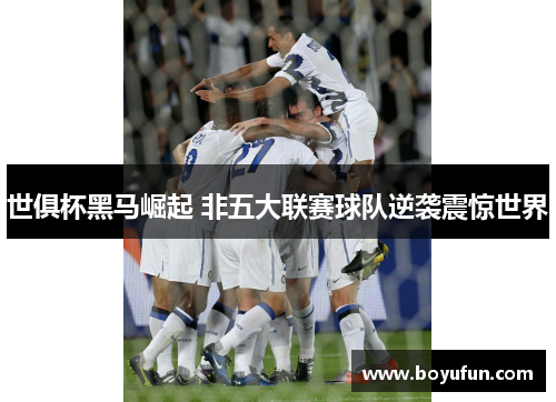世俱杯黑马崛起 非五大联赛球队逆袭震惊世界