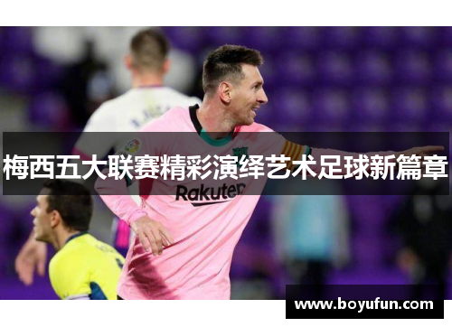 梅西五大联赛精彩演绎艺术足球新篇章