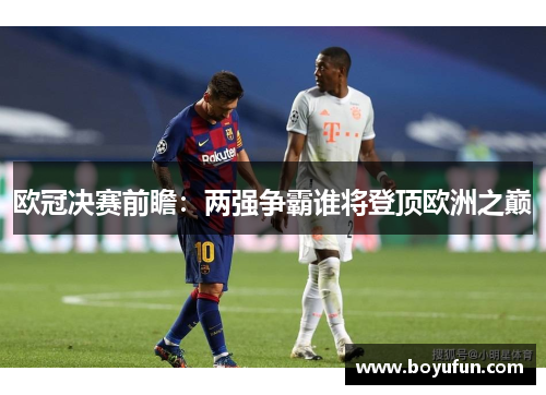 欧冠决赛前瞻：两强争霸谁将登顶欧洲之巅
