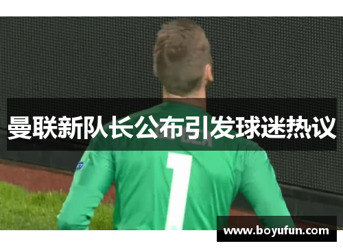 曼联新队长公布引发球迷热议