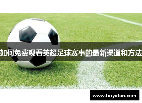 如何免费观看英超足球赛事的最新渠道和方法