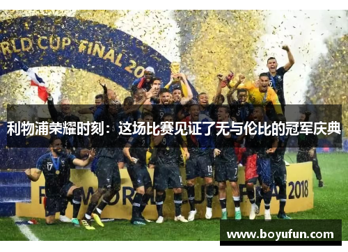 利物浦荣耀时刻：这场比赛见证了无与伦比的冠军庆典