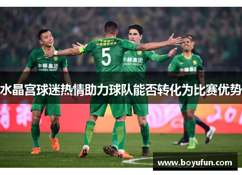 水晶宫球迷热情助力球队能否转化为比赛优势